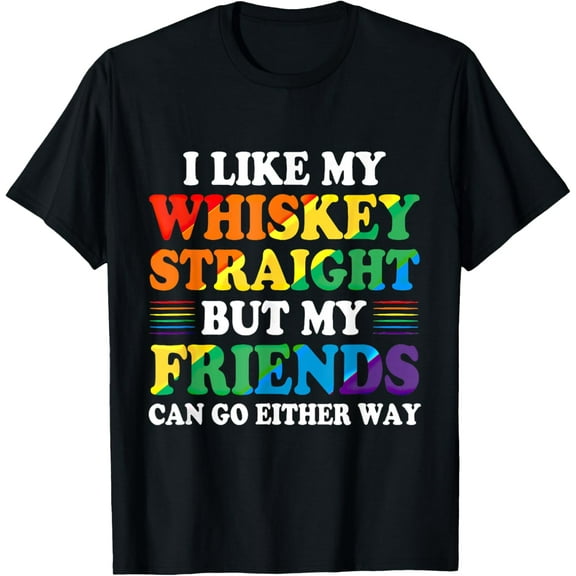 I Like My Whiskey Straight But My Friends Can Go Either Way T-Shirt