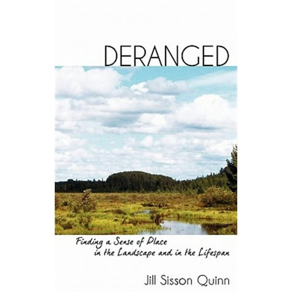 Deranged: Finding a Sense of Place in the Landscape and in the Lifespan (Paperback) by Jill Sisson Quinn