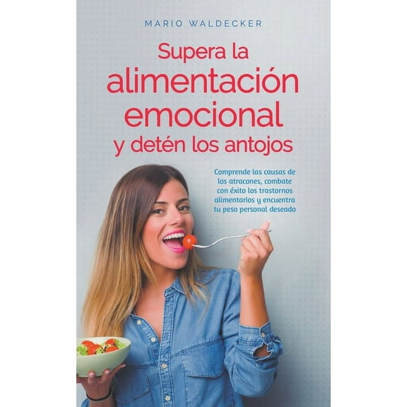 Supera la alimentación emocional y detén los antojos: Comprende las causas de los atracones, combate con éxito los trast, (Paperback)