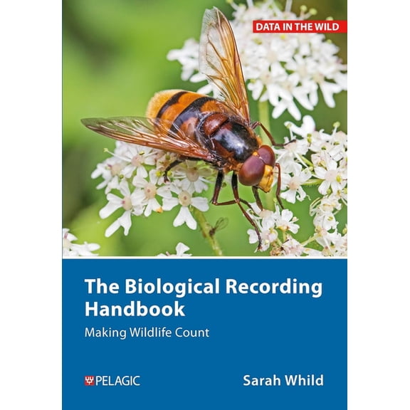 Data in the Wild The Biological Recording Handbook: Making Wildlife Count, (Hardcover)