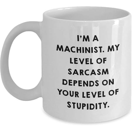

Machinist Gifts Funny White Coffee Mug I m A Machinist. My Level Of Sarcasm Depends On Your Level Of Stupidity. Birthday Unique Gifts from Family to Machinist