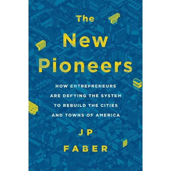 The New Pioneers : How Entrepreneurs Are Defying the System to Rebuild the Cities and Towns of America (Hardcover)