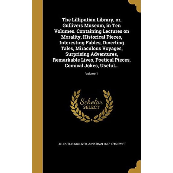 The Lilliputian Library, or, Gullivers Museum, in Ten Volumes. Containing Lectures on Morality, Historical Pieces, Interesting Fables, Diverting Tales, Miraculous Voyages, Surprising Adventures, Remarkable Lives, Poetical Pieces, Comical Jokes, Useful...; (Hardcover)