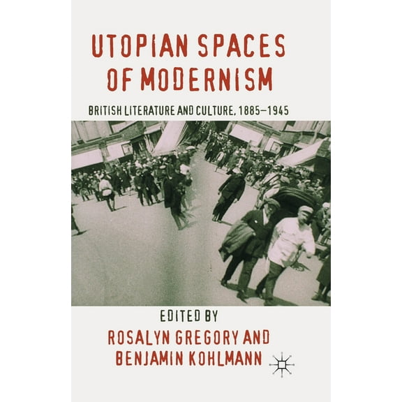 Utopian Spaces of Modernism: Literature and Culture, 1885-1945, (Paperback)