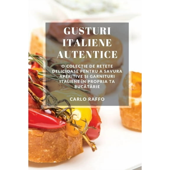 Gusturi italiene autentice: O colecție de rețete delicioase pentru a savura aperitive și garn, (Paperback)
