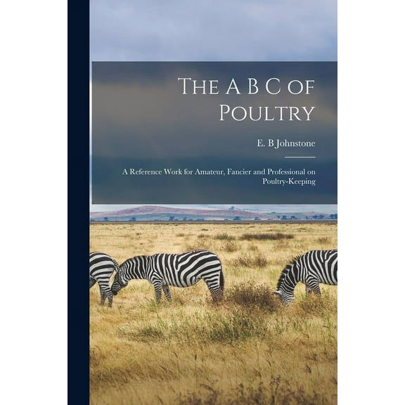 The A B C of Poultry; a Reference Work for Amateur, Fancier and Professional on Poultry-keeping Paperback 1015033814 9781015033818 Johnstone, E B