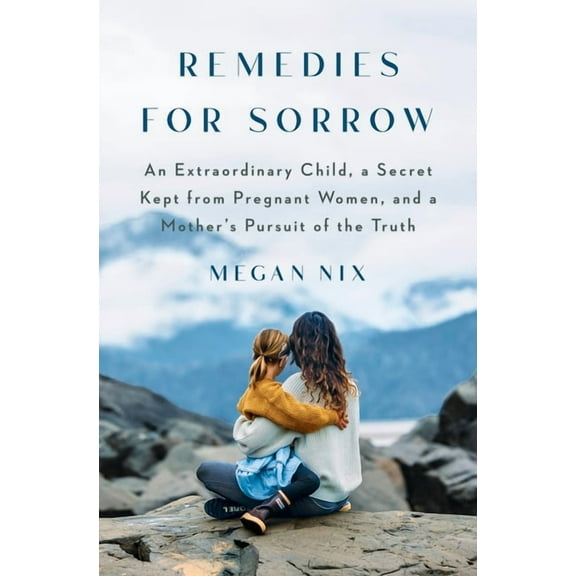 Remedies for Sorrow: An Extraordinary Child, a Secret Kept from Pregnant Women, and a Mother's Pursuit of the Truth, (Hardcover)
