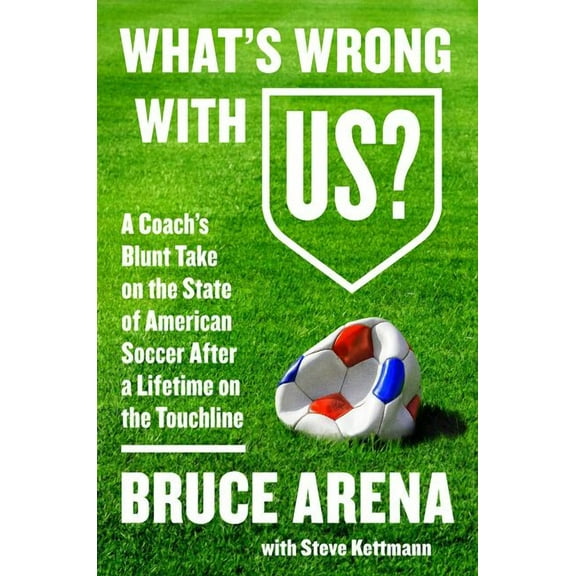 What's Wrong with Us?: A Coach's Blunt Take on the State of American Soccer After a Lifetime on the Touchline, (Hardcover)