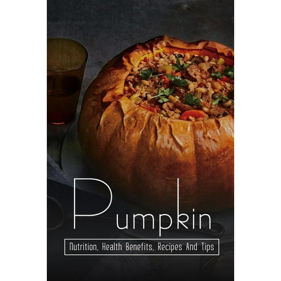 Pumpkin: Nutrition, Health Benefits, Recipes And Tips: Healthy And Delicious Recipes Using Pumpkin Puree (Paperback)