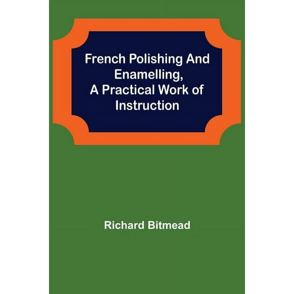 French Polishing and Enamelling, A Practical Work of Instruction, (Paperback)