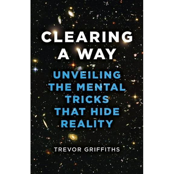 Clearing a Way: Unveiling the Mental Tricks That Hide Reality, (Paperback)