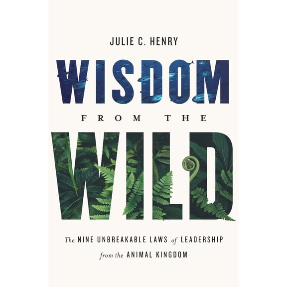 Julie C. Henry: Wisdom from the Wild: The Nine Unbreakable Laws of Leadership from the Animal Kingdom (Hardcover)