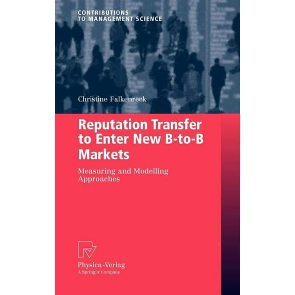 Contributions to Management Science Reputation Transfer to Enter New B-To-B Markets: Measuring and Modelling Approaches, (Hardcover)