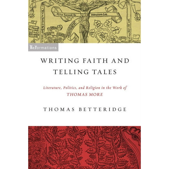 Reformations: Medieval and Early Modern Writing Faith and Telling Tales: Literature, Politics, and Religion in the Work of Thomas More, (Paperback)