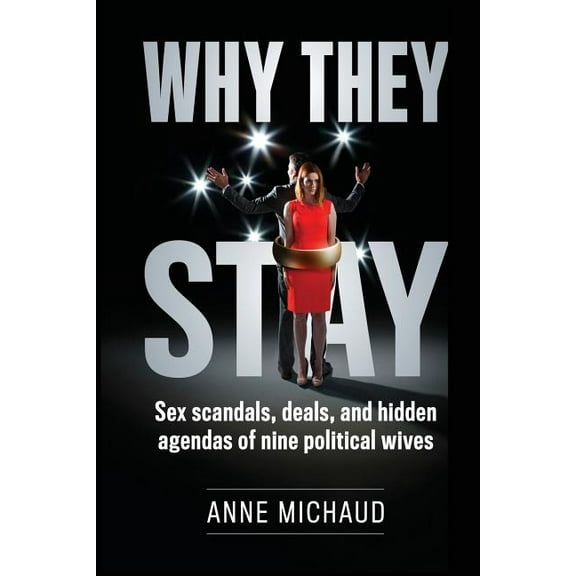 Why They Stay: Sex Scandals, Deals, and Hidden Agendas of Nine Political Wives, (Paperback)