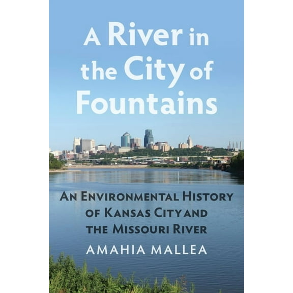 A River in the City of Fountains: An Environmental History of Kansas City and the Missouri River, (Paperback)