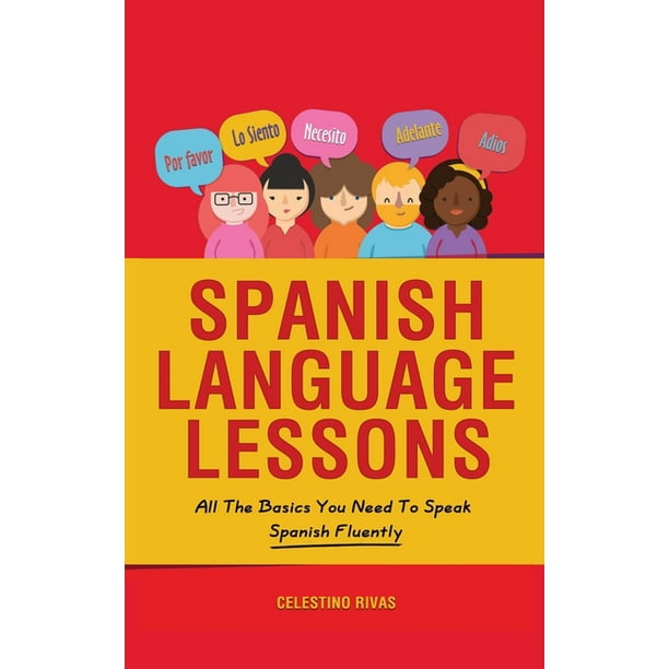 Spanish Language Lessons All The Basics You Need To Speak Spanish Fluently Hardcover Walmart Com Walmart Com