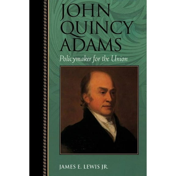 Biographies in American Foreign Policy: John Quincy Adams : Policymaker for the Union (Paperback)