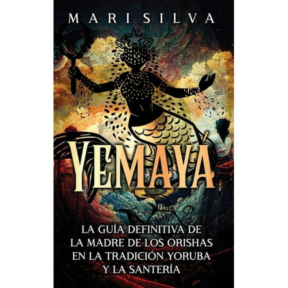 Yemayá: La guía definitiva de la madre de los orishas en la tradición yoruba y la santería, (Hardcover)