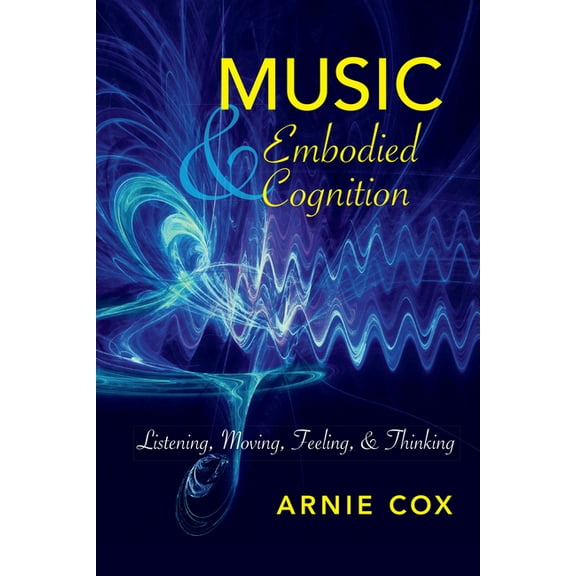 Musical Meaning and Interpretation Music and Embodied Cognition: Listening, Moving, Feeling, and Thinking, (Paperback)