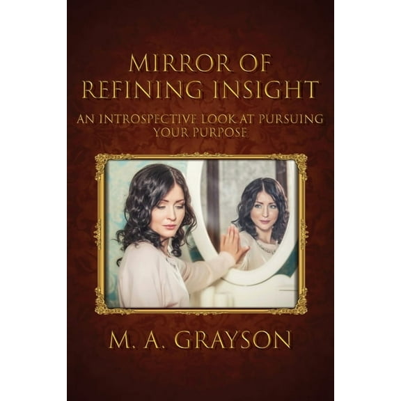Mirror of Refining Insight: An Introspective Look At Pursuing Your Purpose, (Paperback)