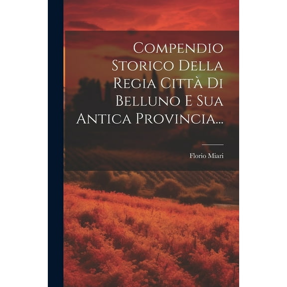 Compendio Storico Della Regia Città Di Belluno E Sua Antica Provincia... (Paperback)