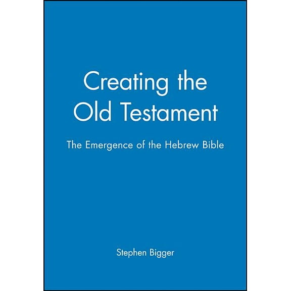 Creating the Old Testament: The Emergence of the Hebrew Bible, (Paperback)