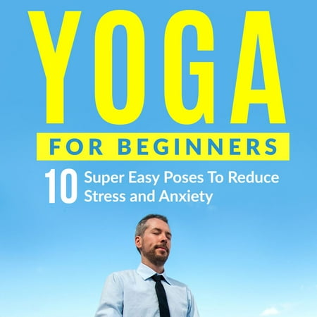 Yoga For Beginners: 10 Super Easy Poses To Reduce Stress and Anxiety -