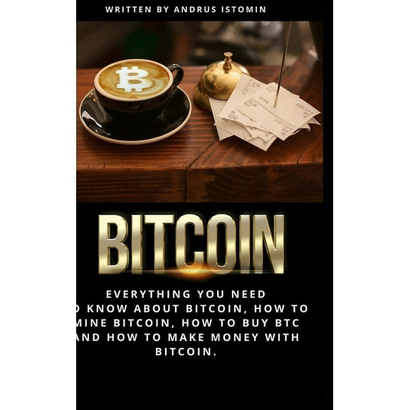 Bitcoin: Everything You Need to Know about Bitcoin, how to Mine Bitcoin, how to Buy BTC and how to Make Money with Bitco, (Hardcover)