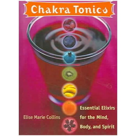 Chakra Tonics: Essential Elixirs For The Mind, Body, And Spirit