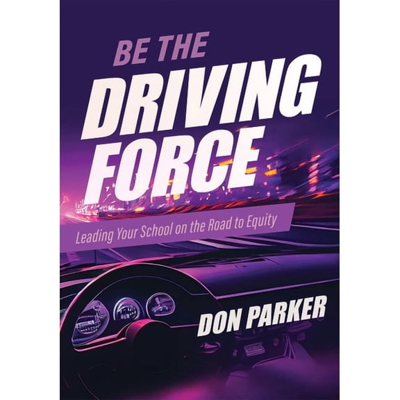 Be the Driving Force: Leading Your School on the Road to Equity (Principals Either Drive School Equity or Tap the Brakes, (Paperback)