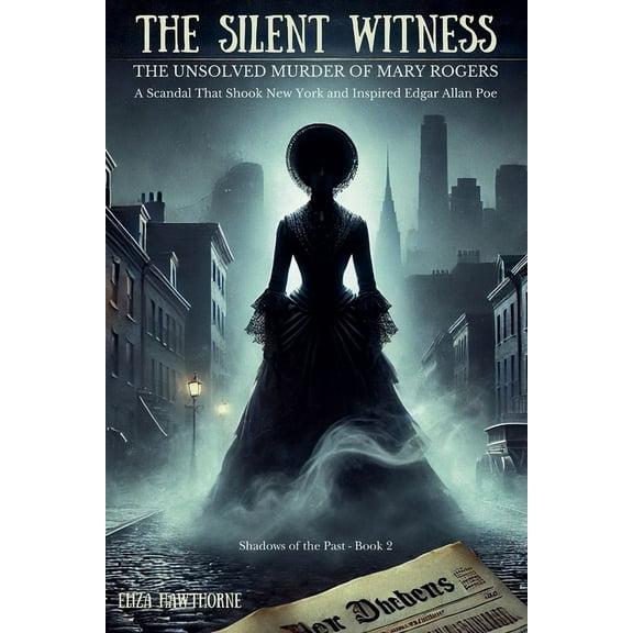 Shadows of the Past The Silent Witness: The Unsolved Murder of Mary Rogers: A Scandal That Shook New York and Inspired Edgar Allan Poe, Book 2, (Paperback)