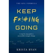 Kfg Formula: Keep F*!#ing Going: A Step-By-Step Guide to Successfully Navigate Change (Paperback)