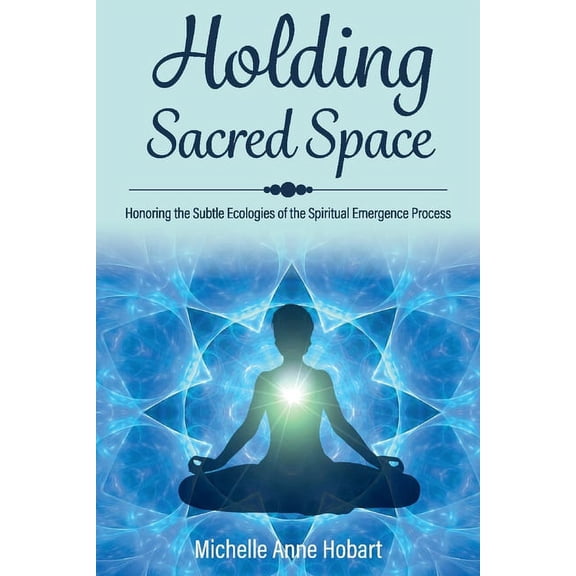 Holding Sacred Space : Honoring the Subtle Ecologies of the Spiritual Emergence Process (Paperback)