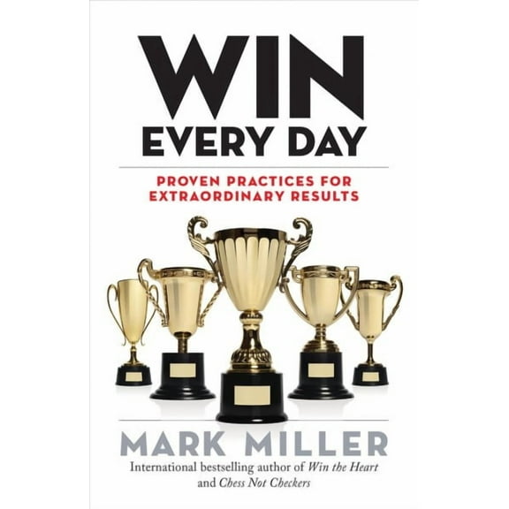 Win Every Day : Proven Practices for Extraordinary Results