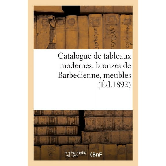 Catalogue de Tableaux Modernes, Bronzes de Barbedienne, Meubles (Paperback)