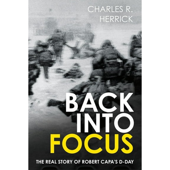 Back Into Focus: The Real Story of Robert Capa's D-Day, (Hardcover)
