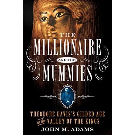 Pre-Owned The Millionaire and the Mummies: Theodore Davis's Gilded Age in the Valley of the Kings (Hardcover) 1250026695 9781250026699