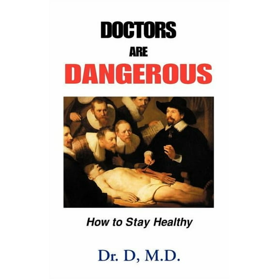 Doctors Are Dangerous: How to Stay Healthy (Paperback) by Dr D, Dr. D D