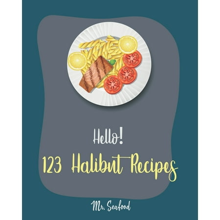Halibut Recipes: Hello! 123 Halibut Recipes: Best Halibut Cookbook Ever For Beginners [Mexican Seafood Cookbook, Grill Fish Cookbook, French Fries Recipe, Chicken Fried Steak Recipe, Easy Bake Oven (She Makes The Best Fried Chicken)