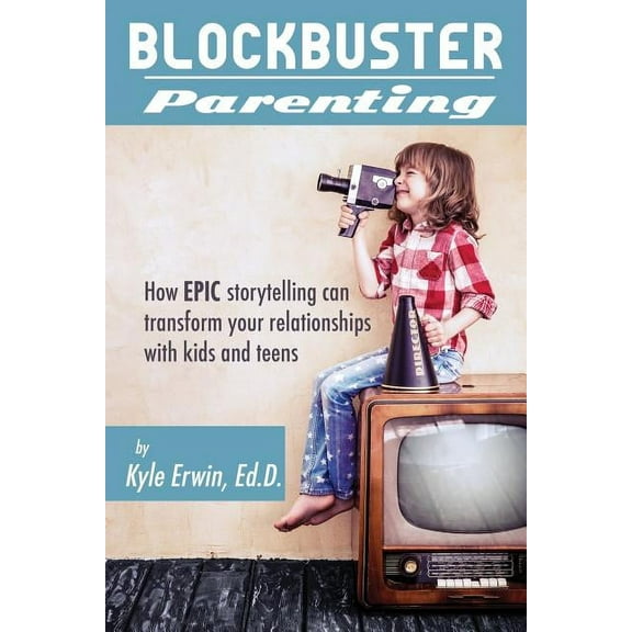 Blockbuster Parenting: How Epic Storytelling can Transform your Relationships with Kids & Teens (Paperback)