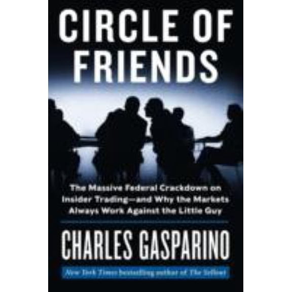 Pre-Owned Circle of Friends: The Massive Federal Crackdown on Insider Trading - And Why the Markets Always Work Against the Little Guy (Hardcover) 0062096060 9780062096067