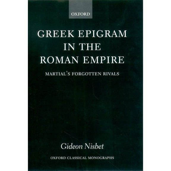 Oxford Classical Monographs Greek Epigram in the Roman Empire: Martial's Forgotten Rivals, (Hardcover)