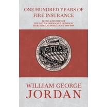 One Hundred Years of Fire Insurance - Being a History of the Aetna Insurance Company Hartford, Connecticut 1819-1919, (Paperback)