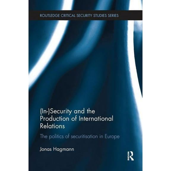 Routledge Critical Security Studies (In)Security and the Production of International Relations: The Politics of Securitisation in Europe, (Paperback)