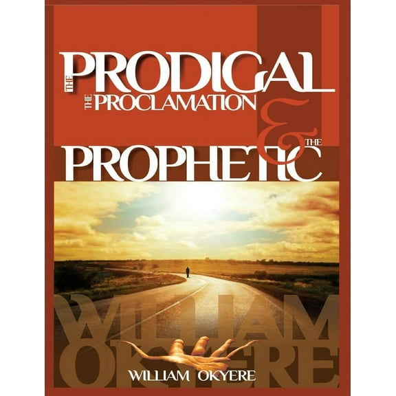 The Prodigal, The Proclamation & The Prophetic : Evangelism, the Real Content of the Gospel & Today's Prophetic Ministry. (Paperback)