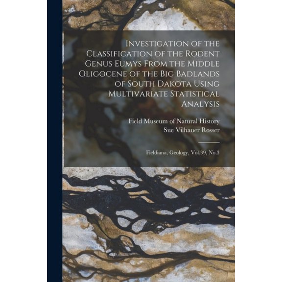 Investigation of the Classification of the Rodent Genus Eumys From the Middle Oligocene of the Big Badlands of South Dakota Using Multivariate Statistical Analysis: Fieldiana, Geology, Vol.39, No.3 (P