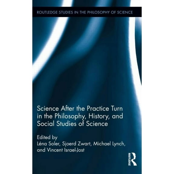 Routledge Studies in the Philosophy of S Science after the Practice Turn in the Philosophy, History, and Social Studies of Science, Book 14, (Hardcover)