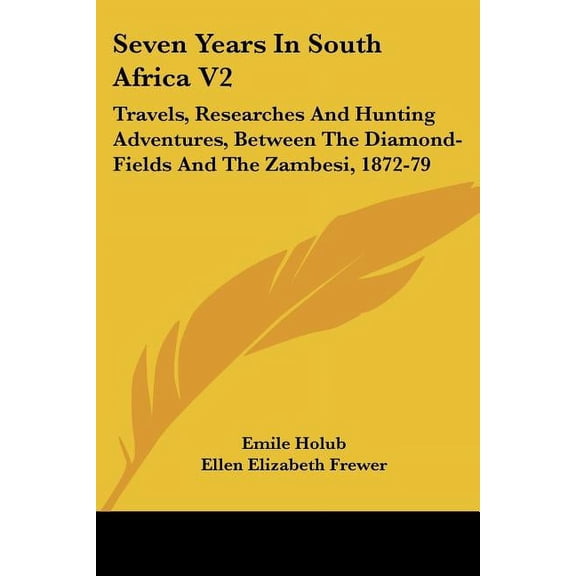 Seven Years In South Africa V2: Travels, Researches And Hunting Adventures, Between The Diamond-Fields And The Zambesi, 1872-79 (Paperback)