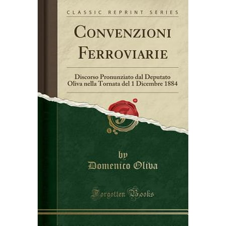 Oliva Series - Convenzioni Ferroviarie : Discorso Pronunziato Dal Deputato Oliva Nella Tornata del 1 Dicembre 1884 (Classic Reprint)